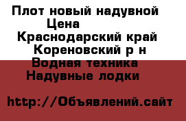 Плот новый надувной › Цена ­ 55 000 - Краснодарский край, Кореновский р-н Водная техника » Надувные лодки   